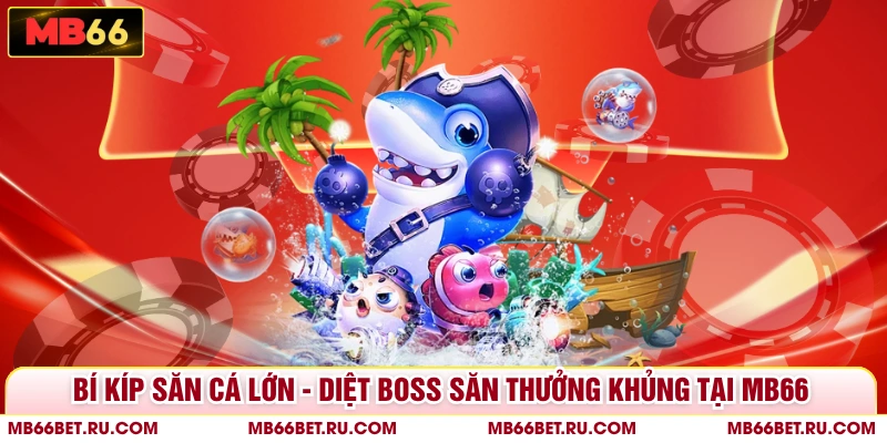 Bí Kíp Săn Cá Lớn - Diệt Boss Săn Thưởng Khủng Tại MB66