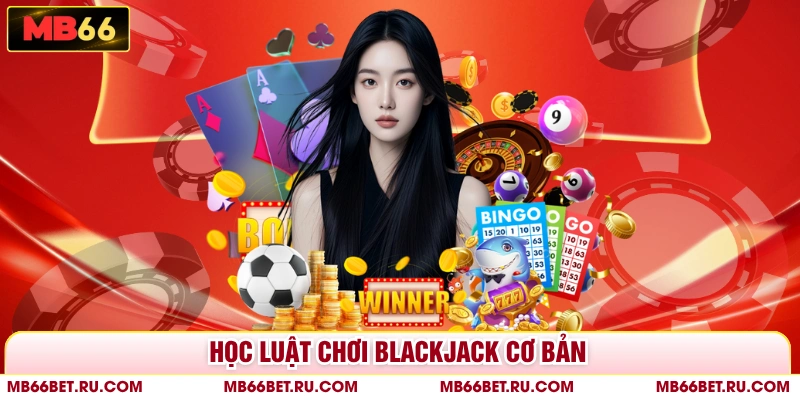 Bài Blackjack - Bật Mí Cách Chơi Online Đơn Giản, Dễ Thắng Học luật chơi blackjack cơ bản