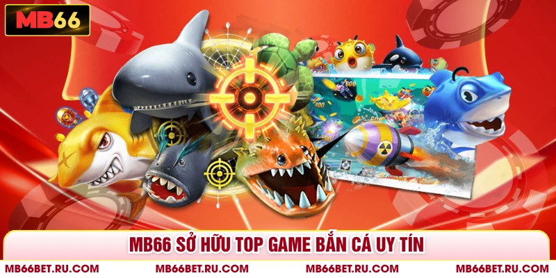 Top Game Bắn Cá Uy Tín MB66 - Săn Thưởng Đại Dương Cực Chất MB66 sở hữu top game bắn cá uy tín