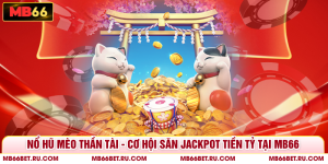 Nổ Hũ Mèo Thần Tài - Cơ Hội Săn Jackpot Tiền Tỷ Tại MB66