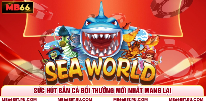 Bắn Cá Đổi Thưởng Mới Nhất - Săn Cá Trúng Lớn Tại MB66 Sức hút bắn cá đổi thưởng mới nhất mang lại