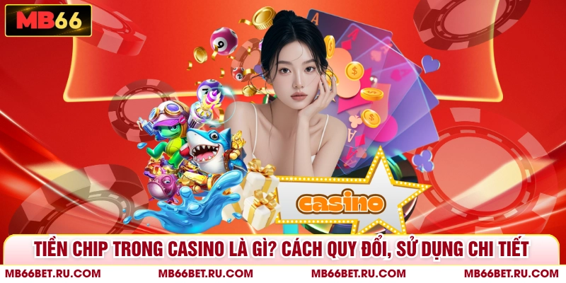 Tiền Chip Trong Casino Là Gì? Cách Quy Đổi, Sử Dụng Chi Tiết Tiền Chip Trong Casino Là Gì? Cách Quy Đổi, Sử Dụng Chi Tiết